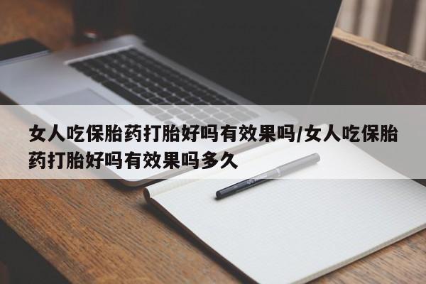 卖打胎药的微信女人吃保胎药打胎好吗有效果吗/女人吃保胎药打胎好吗有效果吗多久