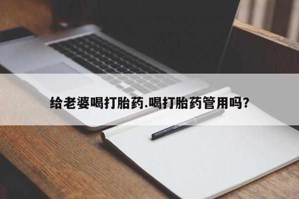 卖打胎药的微信给老婆喝打胎药.喝打胎药管用吗？