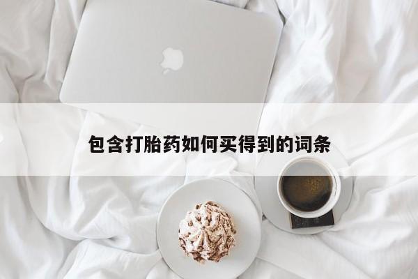 卖打胎药的微信包含打胎药如何买得到的词条