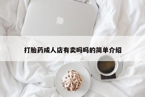 卖打胎药的微信打胎药成人店有卖吗吗的简单介绍