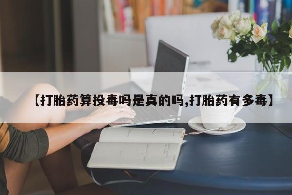 卖打胎药的微信【打胎药算投毒吗是真的吗,打胎药有多毒】