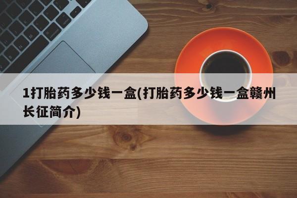 卖打胎药的微信1打胎药多少钱一盒(打胎药多少钱一盒赣州长征简介)
