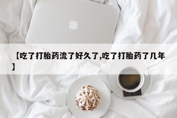 卖打胎药的微信【吃了打胎药流了好久了,吃了打胎药了几年】