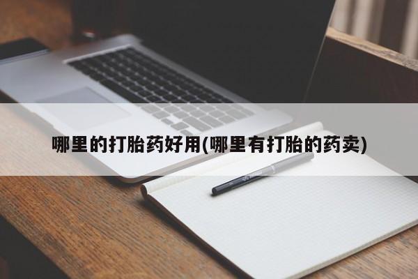 卖打胎药的微信哪里的打胎药好用(哪里有打胎的药卖)