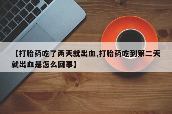 卖打胎药的微信【打胎药吃了两天就出血,打胎药吃到第二天就出血是怎么回事】