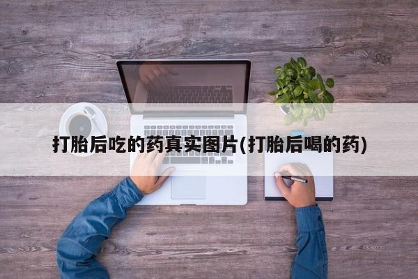 卖打胎药的微信打胎后吃的药真实图片(打胎后喝的药)