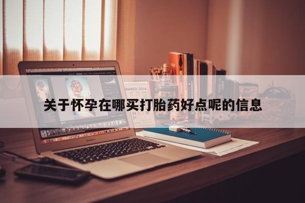 卖打胎药的微信关于怀孕在哪买打胎药好点呢的信息