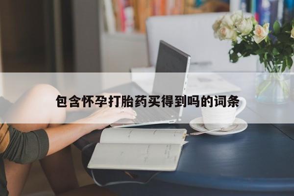 卖打胎药的微信包含怀孕打胎药买得到吗的词条