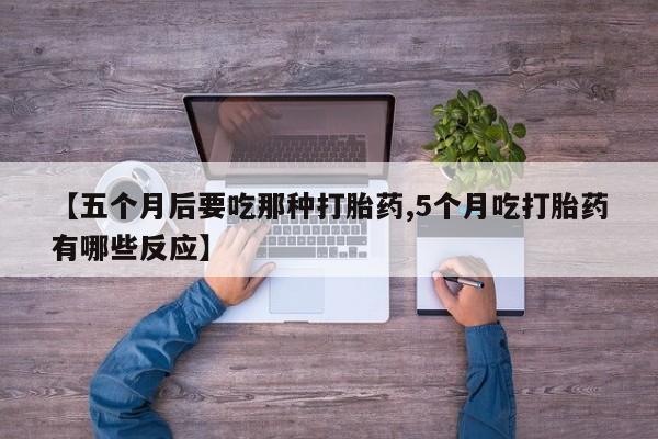 卖打胎药的微信【五个月后要吃那种打胎药,5个月吃打胎药有哪些反应】