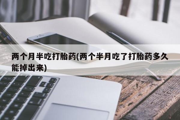 卖打胎药的微信两个月半吃打胎药(两个半月吃了打胎药多久能掉出来)