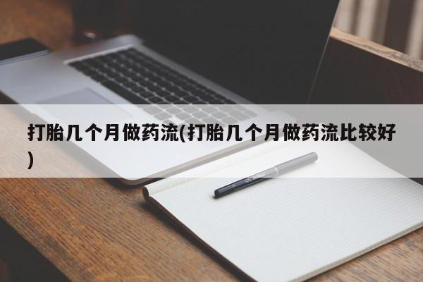 卖打胎药的微信打胎几个月做药流(打胎几个月做药流比较好)