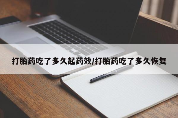 卖打胎药的微信打胎药吃了多久起药效/打胎药吃了多久恢复