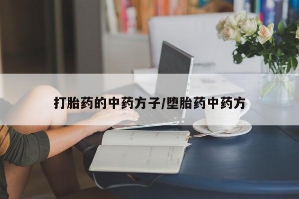 卖打胎药的微信打胎药的中药方子/堕胎药中药方