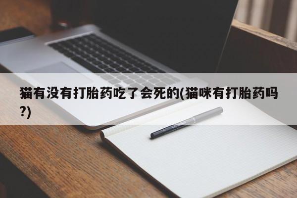 卖打胎药的微信猫有没有打胎药吃了会死的(猫咪有打胎药吗?)