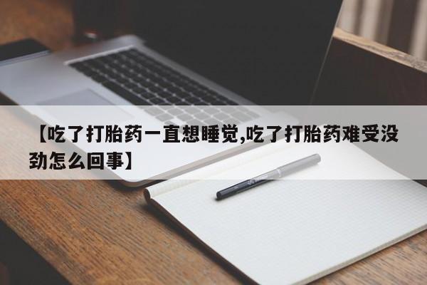 卖打胎药的微信【吃了打胎药一直想睡觉,吃了打胎药难受没劲怎么回事】