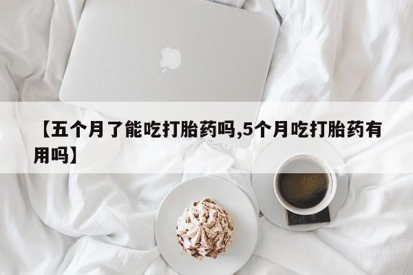 卖打胎药的微信【五个月了能吃打胎药吗,5个月吃打胎药有用吗】