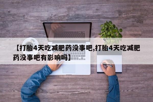 卖打胎药的微信【打胎4天吃减肥药没事吧,打胎4天吃减肥药没事吧有影响吗】