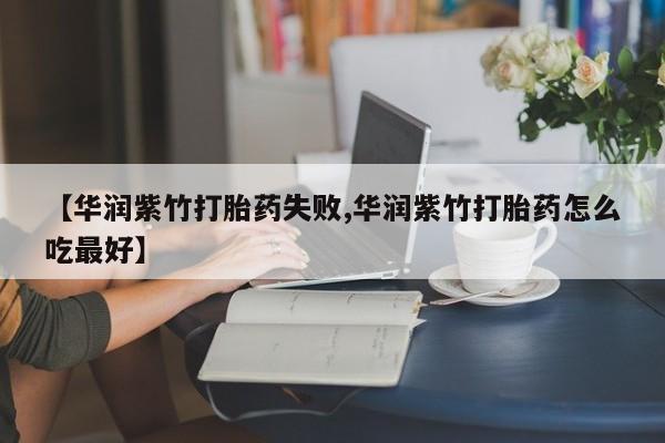 卖打胎药的微信【华润紫竹打胎药失败,华润紫竹打胎药怎么吃最好】