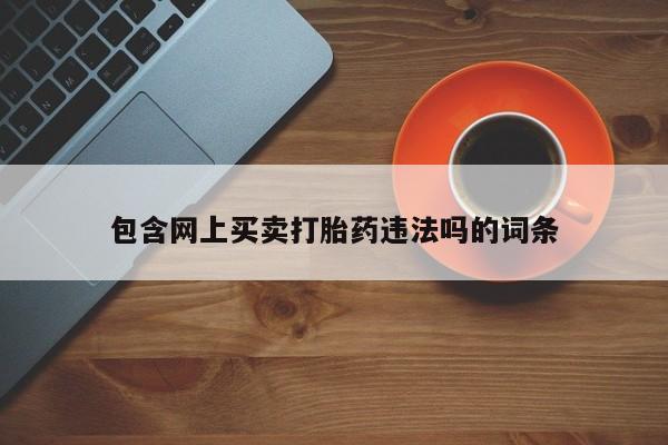 卖打胎药的微信包含网上买卖打胎药违法吗的词条