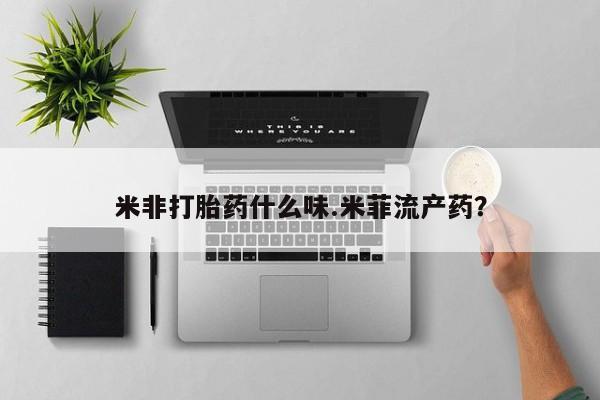 卖打胎药的微信米非打胎药什么味.米菲流产药？