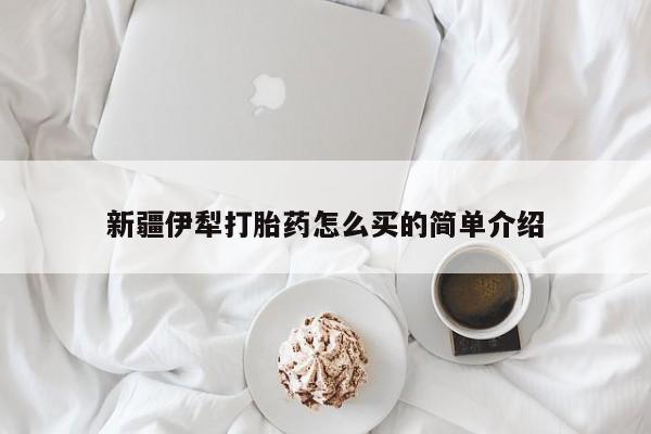 卖打胎药的微信新疆伊犁打胎药怎么买的简单介绍