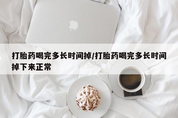卖打胎药的微信打胎药喝完多长时间掉/打胎药喝完多长时间掉下来正常