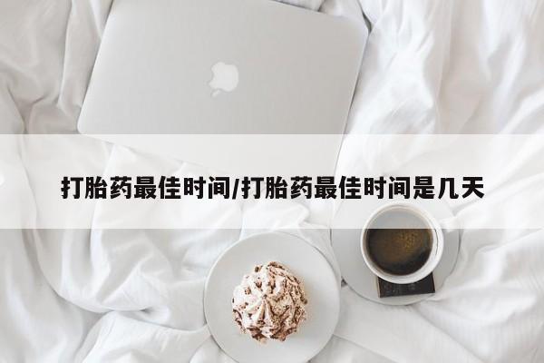 卖打胎药的微信打胎药最佳时间/打胎药最佳时间是几天