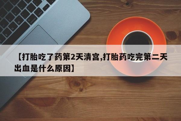 卖打胎药的微信【打胎吃了药第2天清宫,打胎药吃完第二天出血是什么原因】