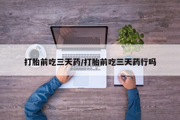 卖打胎药的微信打胎前吃三天药/打胎前吃三天药行吗
