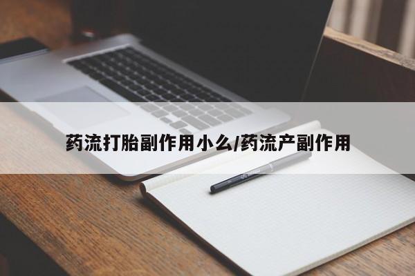 卖打胎药的微信药流打胎副作用小么/药流产副作用