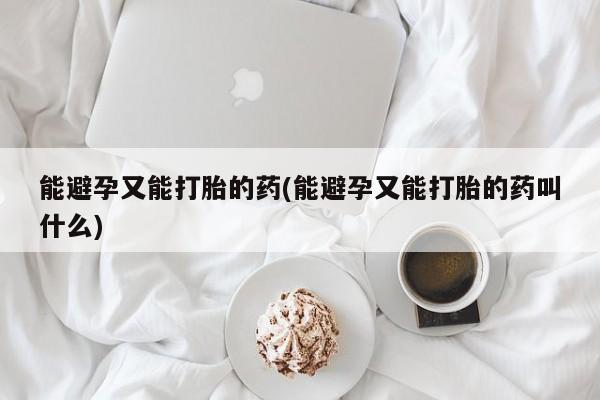 卖打胎药的微信能避孕又能打胎的药(能避孕又能打胎的药叫什么)
