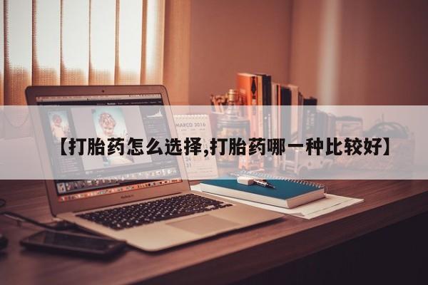 卖打胎药的微信【打胎药怎么选择,打胎药哪一种比较好】