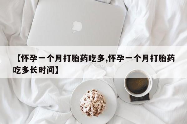 卖打胎药的微信【怀孕一个月打胎药吃多,怀孕一个月打胎药吃多长时间】