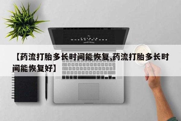 卖打胎药的微信【药流打胎多长时间能恢复,药流打胎多长时间能恢复好】