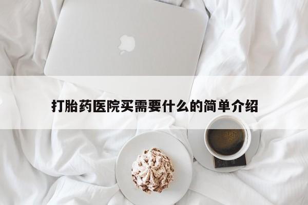 卖打胎药的微信打胎药医院买需要什么的简单介绍