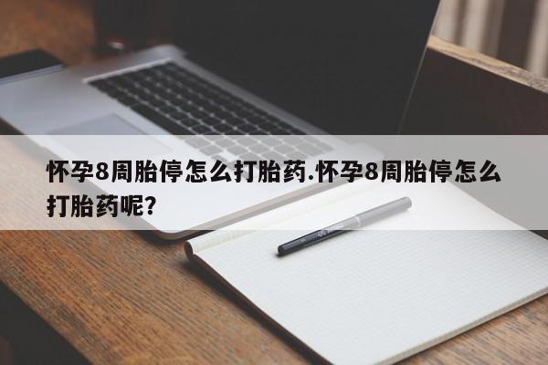 卖打胎药的微信怀孕8周胎停怎么打胎药.怀孕8周胎停怎么打胎药呢？