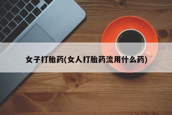 卖打胎药的微信女子打胎药(女人打胎药流用什么药)