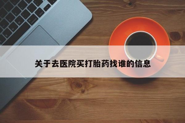 卖打胎药的微信关于去医院买打胎药找谁的信息